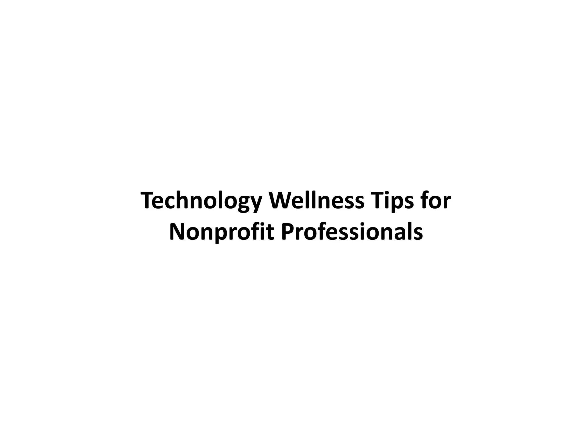 Technology Wellness Tips for
Nonprofit Professionals
 