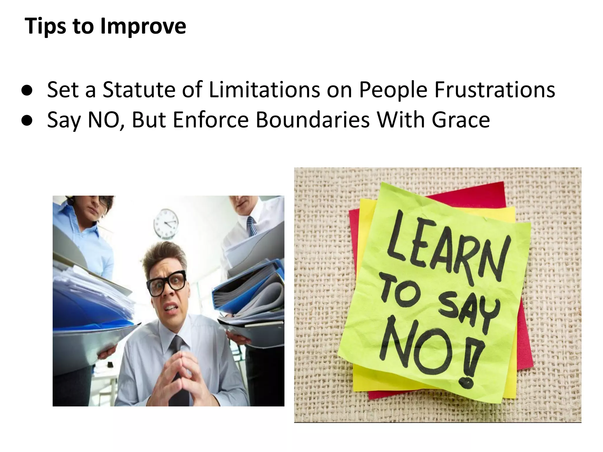 Tips to Improve
● Set a Statute of Limitations on People Frustrations
● Say NO, But Enforce Boundaries With Grace
 