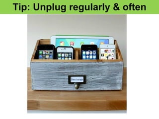 Tip: Unplug regularly & often
 