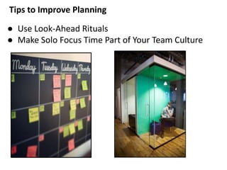 Tips to Improve Planning
● Use Look-Ahead Rituals
● Make Solo Focus Time Part of Your Team Culture
 