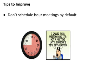 Tips to Improve
● Don’t schedule hour meetings by default
 