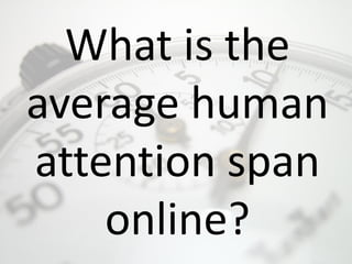 What is the
average human
attention span
online?
 