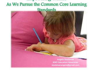 Empowering Writers
As We Pursue the Common Core Learning
Standards
Angela Stockman
WNY Education Associates
stockmanangela@gmail.com
 
