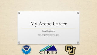 My Arctic Career
Sara Crepinsek
sara.crepinsek@noaa.gov
 