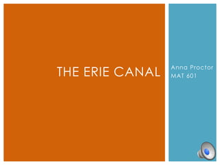 THE ERIE CANAL
                 Anna Proctor
                 MAT 601
 