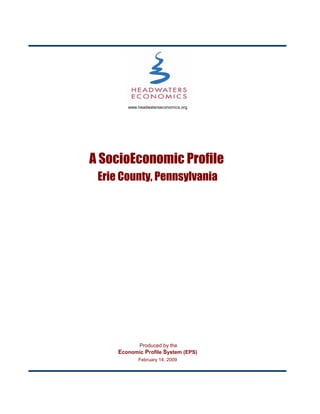 www.headwaterseconomics.org




A SocioEconomic Profile
 Erie County, Pennsylvania




             Produced by the
     Economic Profile System (EPS)
            February 14, 2009
 