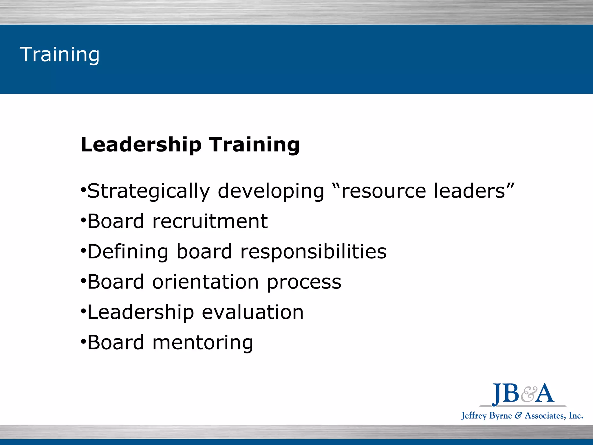 Individuals $199.07  76.5% Leadership Training Strategically developing “resource leaders”  Board recruitment Defining board responsibilities Board orientation process Leadership evaluation Board mentoring  Training 