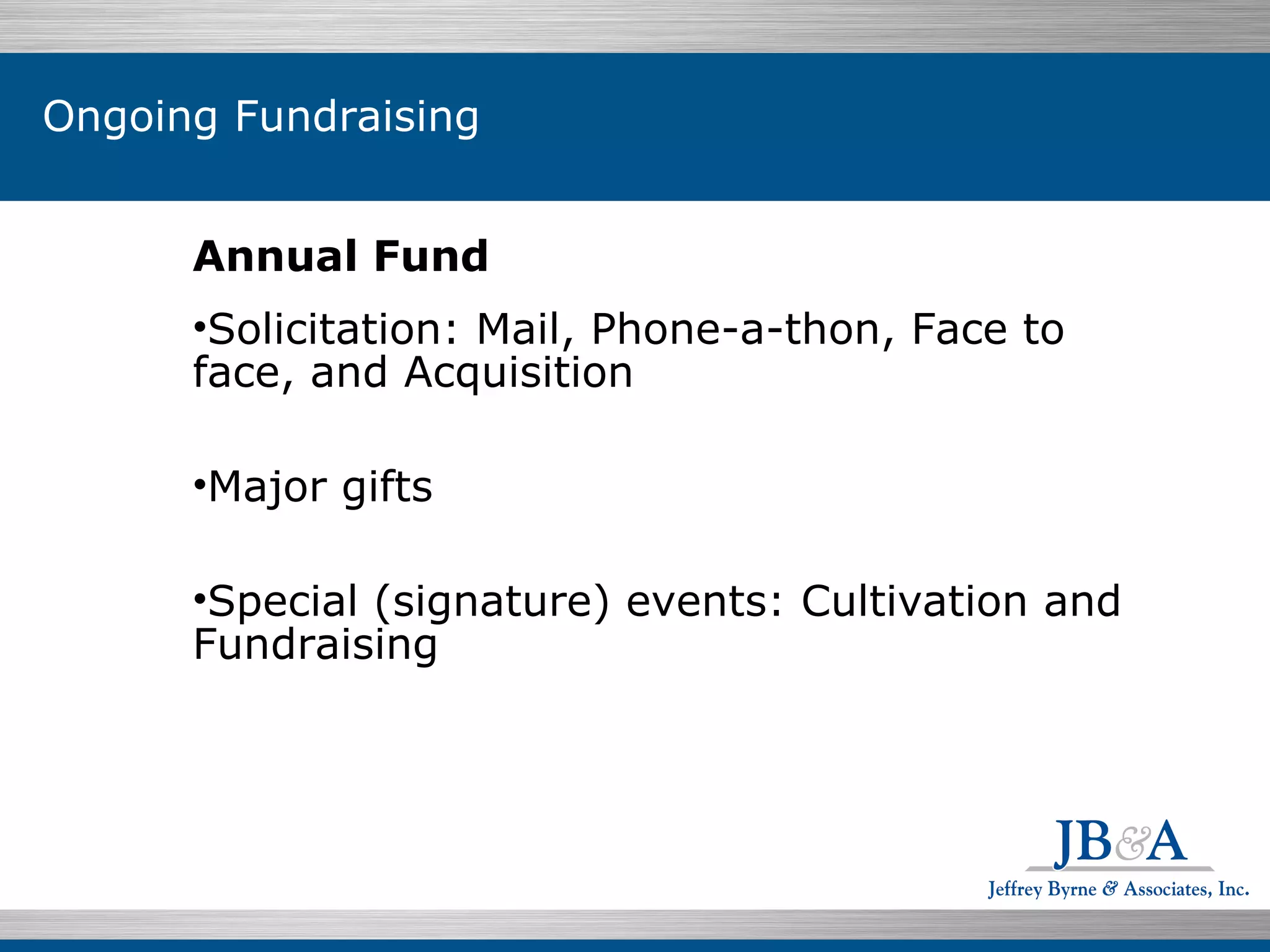 Annual Fund Solicitation: Mail, Phone-a-thon, Face to face, and Acquisition Major gifts Special (signature) events: Cultivation and Fundraising Ongoing Fundraising 