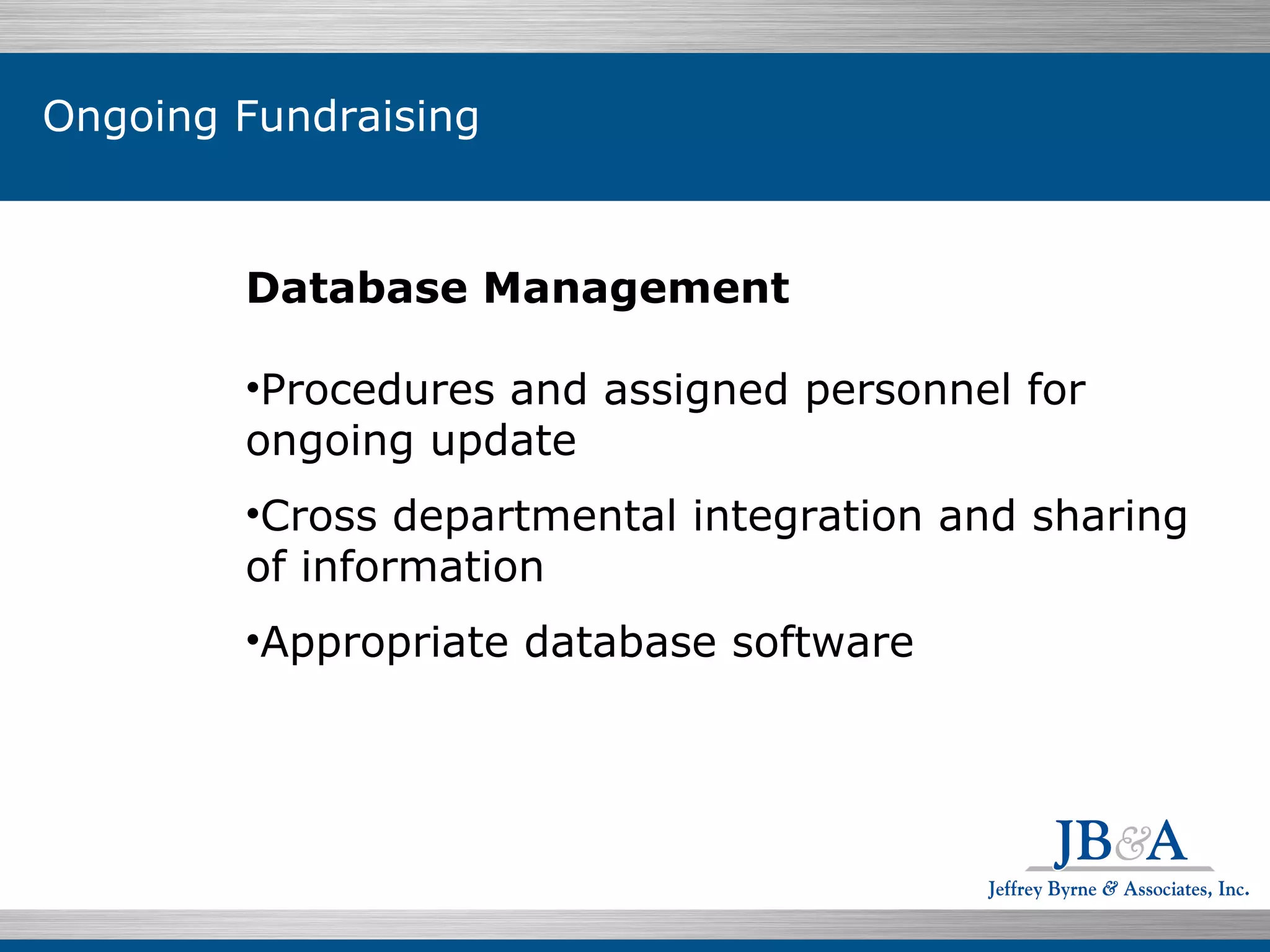 Database Management Procedures and assigned personnel for ongoing update Cross departmental integration and sharing of information Appropriate database software Ongoing Fundraising 