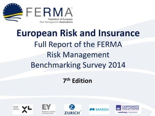European Risk and Insurance Full Report of the FERMA Risk Management Benchmarking Survey 2014 
7th Edition  