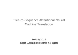 Tree-to-Sequence Attentional Neural
Machine Translation
10/12/2016
新領域 ⼈間環境学 陳研究室 D1 藤野暢
 