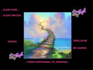 … ELEGÍ VIVIR… … ELEGÍ CRECER… CREO EN MI ME QUIERO CONFIO … TENGO ESPERANZA, FE, DIGNIDAD…