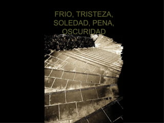 FRIO, TRISTEZA, SOLEDAD, PENA, OSCURIDAD