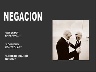 NEGACION “ NO ESTOY ENFERMO…” “ LO PUEDO CONTROLAR” “ LO DEJO CUANDO QUIERO”