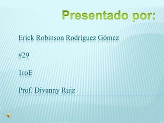 Erick Robinson Rodríguez Gómez 
#29 
1roE 
Prof. Divanny Ruiz 
 