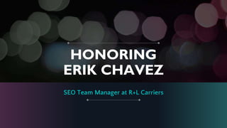 HONORING
ERIK CHAVEZ
SEO Team Manager at R+L Carriers
 