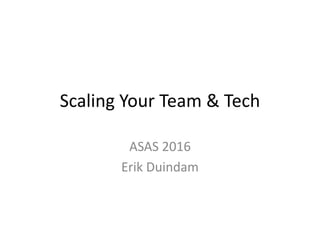 Scaling Your Team & Tech
ASAS 2016
Erik Duindam
 