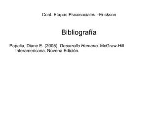 Cont. Etapas Psicosociales - Erickson Bibliografía Papalia, Diane E. (2005).  Desarrollo Humano.  McGraw-Hill Interamericana. Novena Edición. 