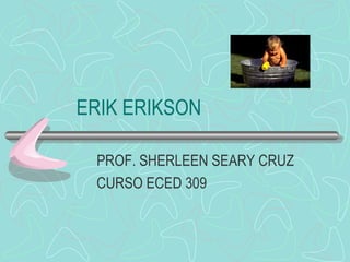 ERIK ERIKSON PROF. SHERLEEN SEARY CRUZ CURSO ECED 309 