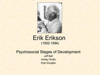Erik Erikson  (1902-1994) Psychosocial Stages of Development Jeff Ball Ashley Wolfe Kyle Douglas 
