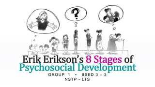 Erik Erikson’s 8 Stages of
Psychosocial Development
GROUP 1 • BSED 3 – 3
NSTP - LTS
 