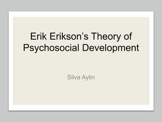 Erik Erikson’s Theory of
Psychosocial Development
Silva Aylin
 