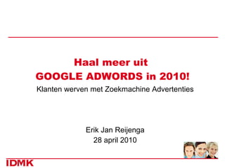 Haal meer uit  GOOGLE ADWORDS in 2010! Klanten werven met Zoekmachine Advertenties Erik Jan Reijenga 28 april 2010 