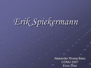 Erik Spiekermann


          Alexander Rivera Báez
               COMU 2007
                Enoc Díaz