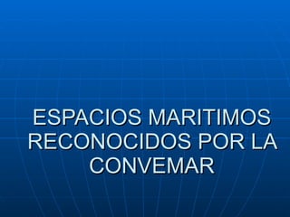 ESPACIOS MARITIMOS RECONOCIDOS POR LA CONVEMAR 