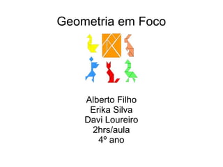Geometria em Foco




    Alberto Filho
     Erika Silva
    Davi Loureiro
     2hrs/aula
       4º ano
 