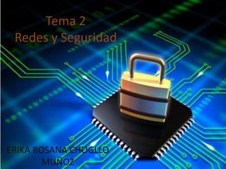 Tema 2 
Redes y Seguridad 
ERIK ROSANA CHOGLLO MUÑOZ 
ERIKA ROSANA CHOGLLO 
MUÑOZ 
 