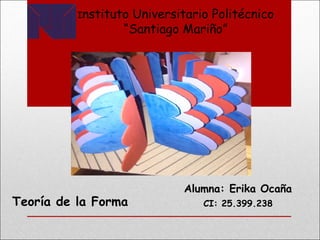 Instituto Universitario Politécnico
“Santiago Mariño”
Alumna: Erika Ocaña
CI: 25.399.238Teoría de la Forma
 