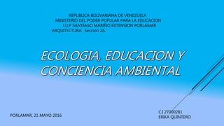 REPUBLICA BOLIVARIANA DE VENEZUELA
MINISTERIO DEL PODER POPULAR PARA LA EDUCACION
I.U.P SANTIAGO MARIÑO EXTENSION PORLAMAR
ARQUITECTURA. Seccion 2A.
PORLAMAR, 21 MAYO 2016
C.I 27000281
ERIKA QUINTERO
 
