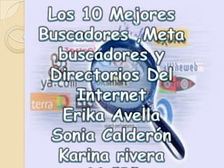 Los 10 Mejores  Buscadores ,Meta buscadores y Directorios Del Internet Erika Avella Sonia Calderón  Karina rivera 11 “B” 