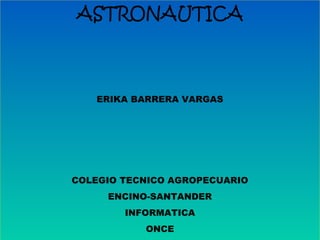 ASTRONAUTICA
ERIKA BARRERA VARGAS
COLEGIO TECNICO AGROPECUARIO
ENCINO-SANTANDER
INFORMATICA
ONCE
 