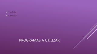 PROGRAMAS A UTILIZAR
YouTube
Camtasia