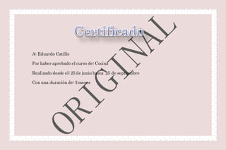 A: Eduardo Catillo
Por haber aprobado el curso de: Cocina
Realizado desde el: 25 de junio hasta 25 de septiembre
Con una duración de: 3 meses
 