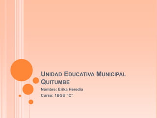 UNIDAD EDUCATIVA MUNICIPAL
QUITUMBE
Nombre: Erika Heredia
Curso: 1BGU “C”
 