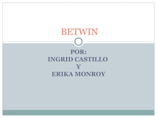 POR: INGRID CASTILLO  Y ERIKA MONROY BETWIN 