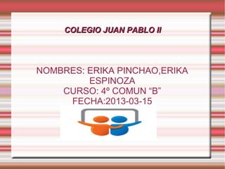 COLEGIO JUAN PABLO II




NOMBRES: ERIKA PINCHAO,ERIKA
         ESPINOZA
    CURSO: 4º COMUN “B”
     FECHA:2013-03-15
 