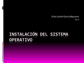 Erika Julieth García Bejarano 11-2 Instalación del sistema operativo 