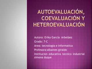 Autora: Erika García Arbeláez 
Grado: 7-C 
Area: tecnologia e informatica 
Profesora:albaines giraldo 
Institucion educativa tecnico industrial 
simona duque 
 