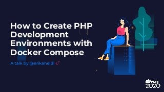 How to Create PHP
Development
Environments with
Docker Compose
 