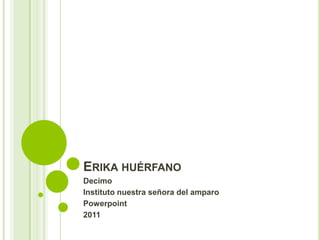 ERIKA HUÉRFANO
Decimo
Instituto nuestra señora del amparo
Powerpoint
2011
 