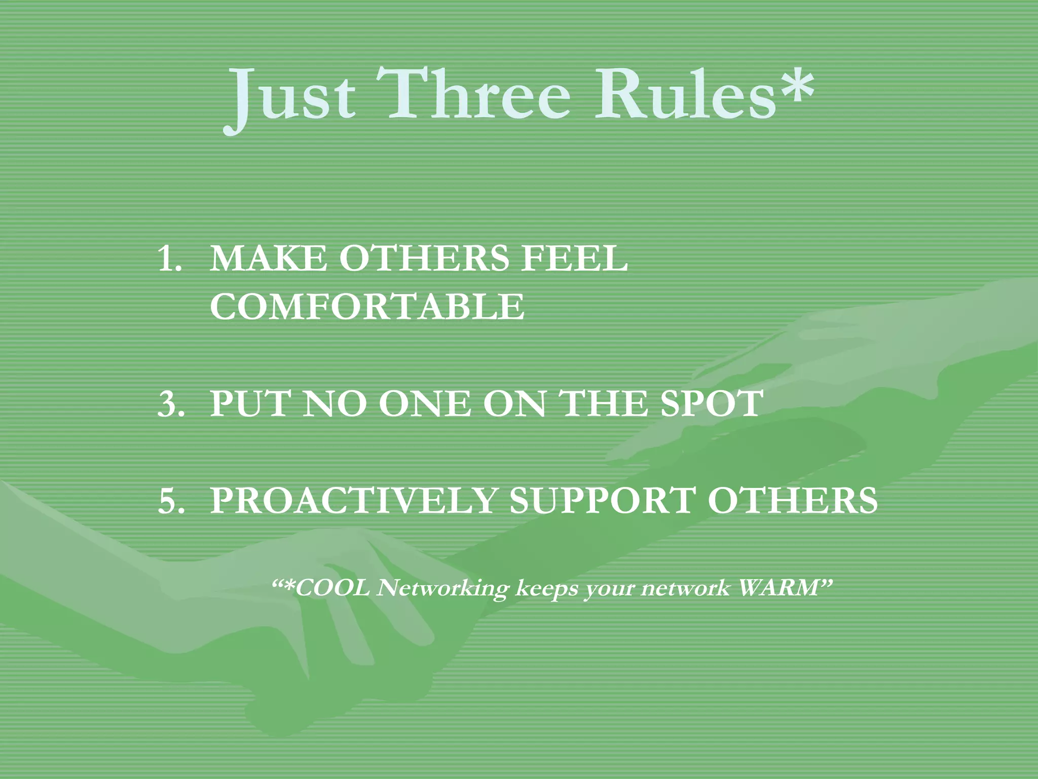 MAKE OTHERS FEEL COMFORTABLE PUT NO ONE ON THE SPOT PROACTIVELY SUPPORT OTHERS “ *COOL Networking keeps your network WARM” Just Three Rules* 