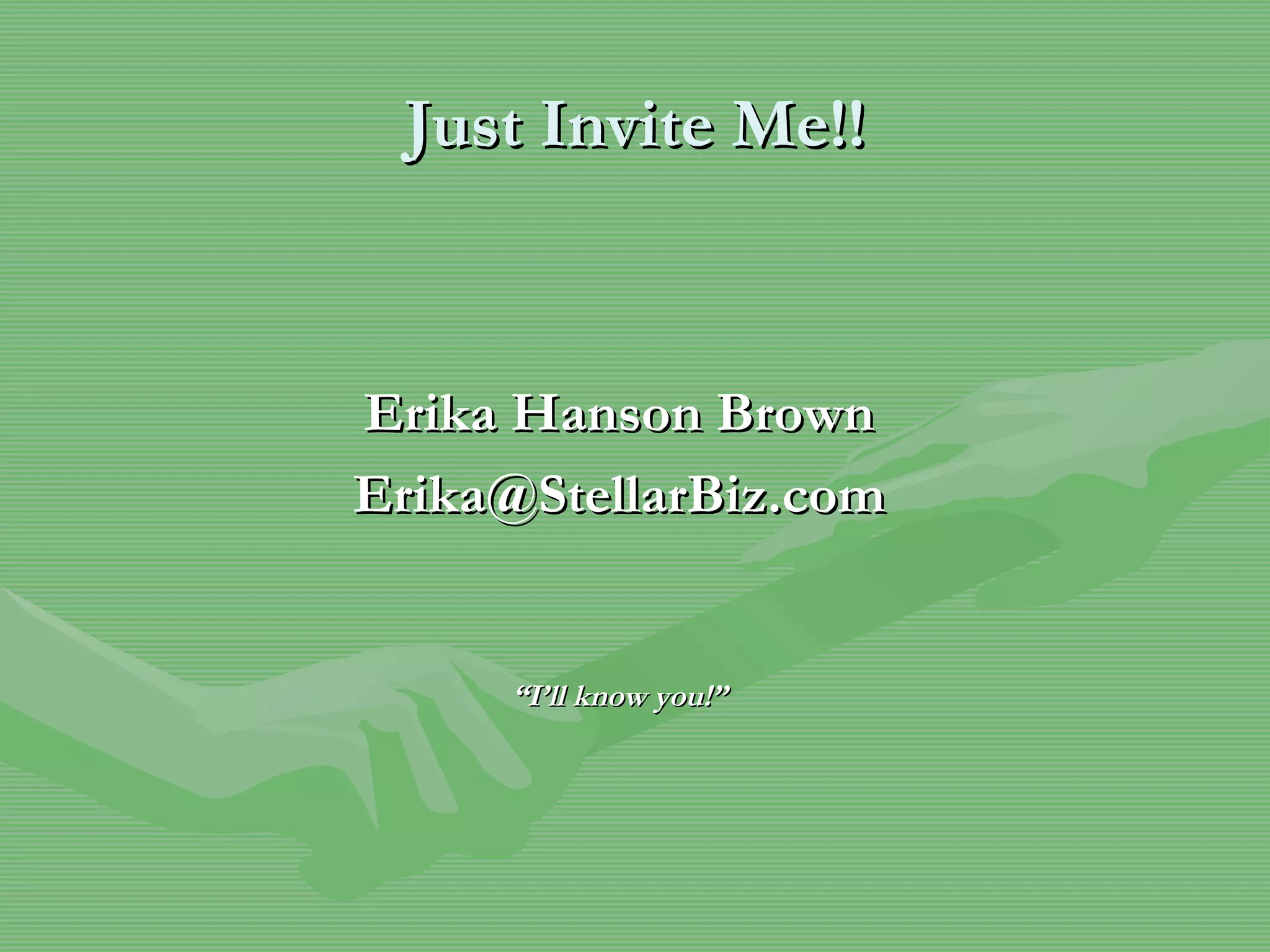 Just Invite Me!! Erika Hanson Brown [email_address] “ I’ll know you!” 