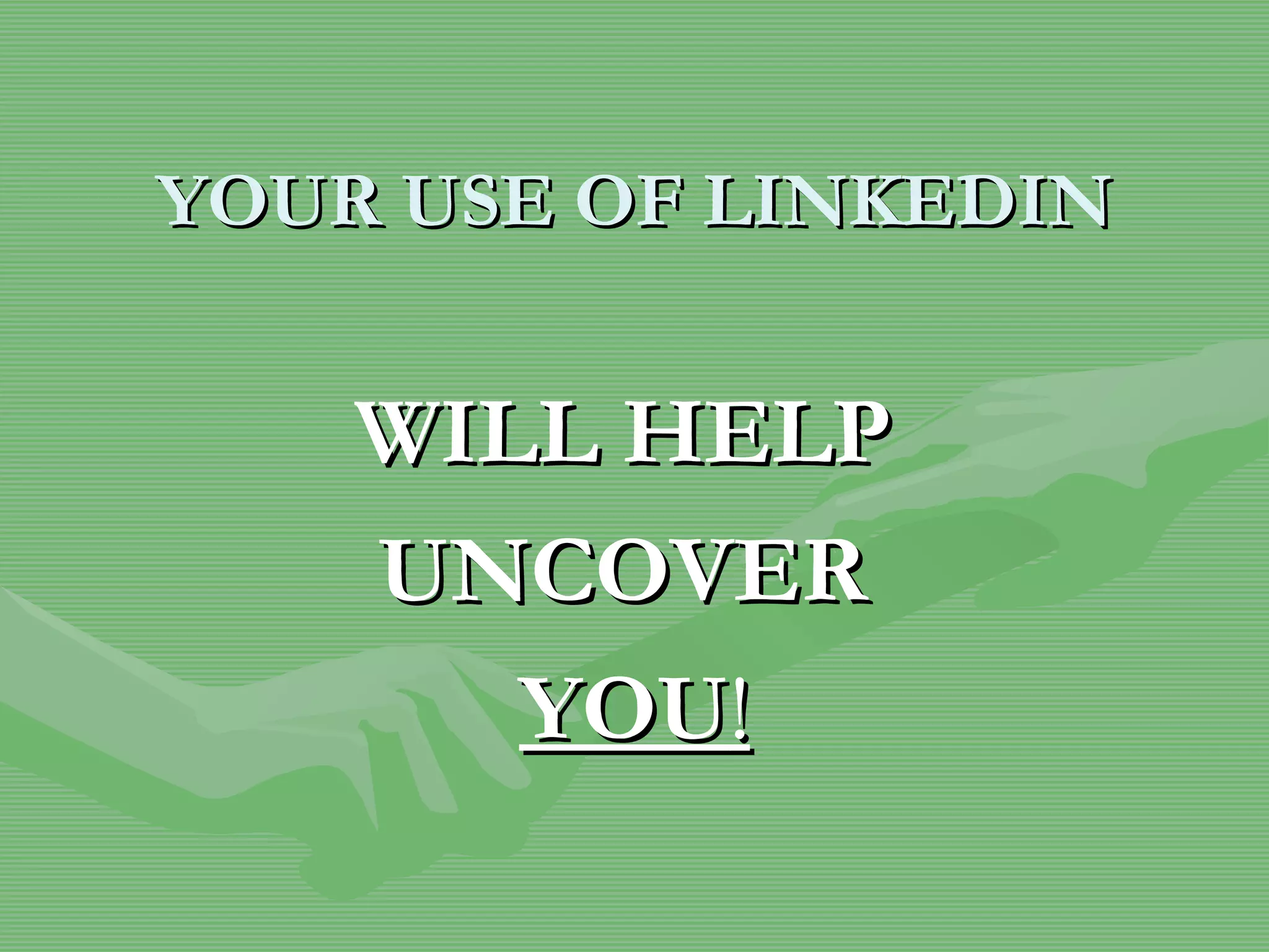 YOUR USE OF LINKEDIN WILL HELP  UNCOVER  YOU ! 