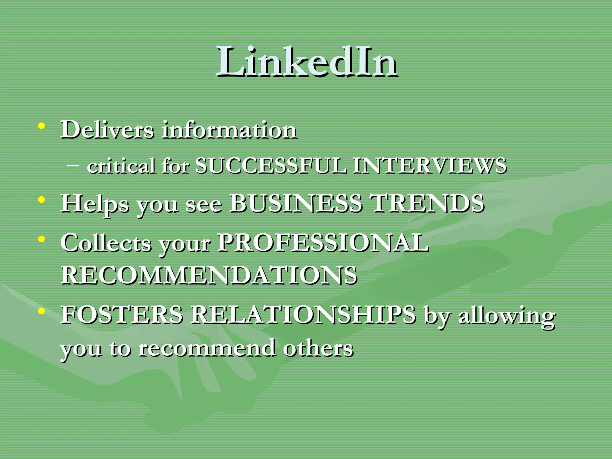 LinkedIn Delivers information  critical for SUCCESSFUL INTERVIEWS Helps you see BUSINESS TRENDS Collects your PROFESSIONAL RECOMMENDATIONS FOSTERS RELATIONSHIPS by allowing you to recommend others 