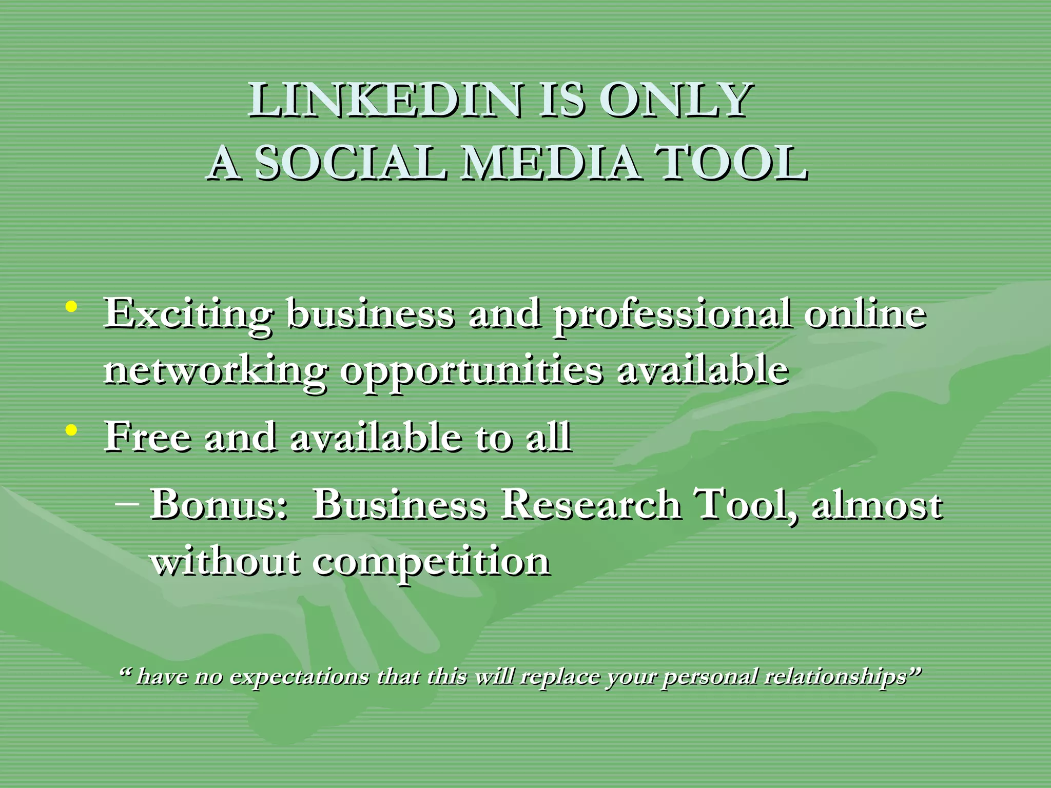 LINKEDIN IS ONLY  A SOCIAL MEDIA TOOL Exciting business and professional online networking opportunities available  Free and available to all Bonus:  Business Research Tool, almost without competition “  have no expectations that this will replace your personal relationships” 
