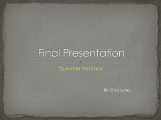 “Summer Fantasy”
By: Erika Luna
 